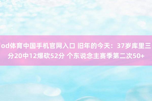 od体育中国手机官网入口 旧年的今天：37岁库里三分20中12爆砍52分 个东说念主赛季第二次50+