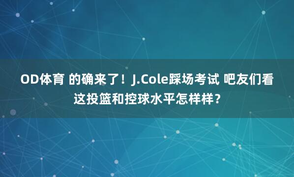 OD体育 的确来了！J.Cole踩场考试 吧友们看这投篮和控球水平怎样样？