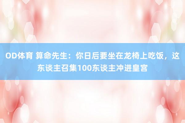 OD体育 算命先生：你日后要坐在龙椅上吃饭，这东谈主召集100东谈主冲进皇宫